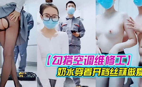 勾搭空调维修工对白精彩有趣的新婚少妇摸几下逼逼奶子就出奶水穿着开裆丝袜做爱