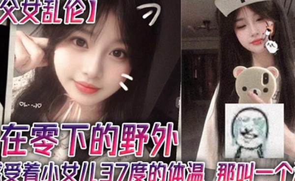 【父女乱伦】在零下的野外，感受着小女儿37度的体温，那叫一个润