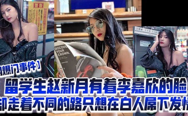 网爆门事件留学生赵新月有着李嘉欣的脸却走着不同的路只想在白人屌下发情