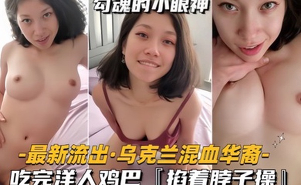 最新流出乌克兰混血华裔吃完洋人鸡巴掐着脖子操