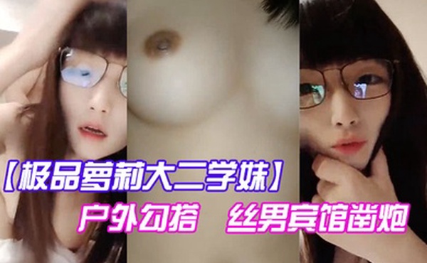 极品萝莉大二学妹户外勾搭屌丝男宾馆凿炮J8喷雾强操无套爆插干到高潮无套内射特写