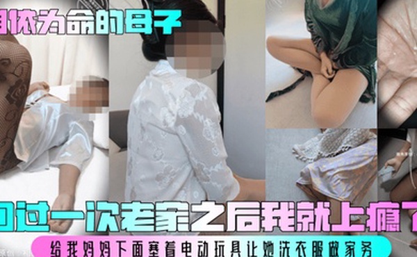 【相依为命的母子】回过一次老家之后我就上瘾了！给我妈妈下面塞着电动玩具让她洗衣服做家务！