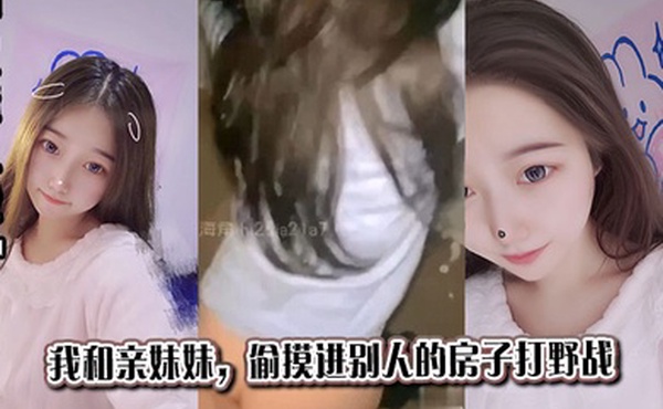 【兄妹乱伦】我和亲妹妹，偷摸进别人的房子打野战