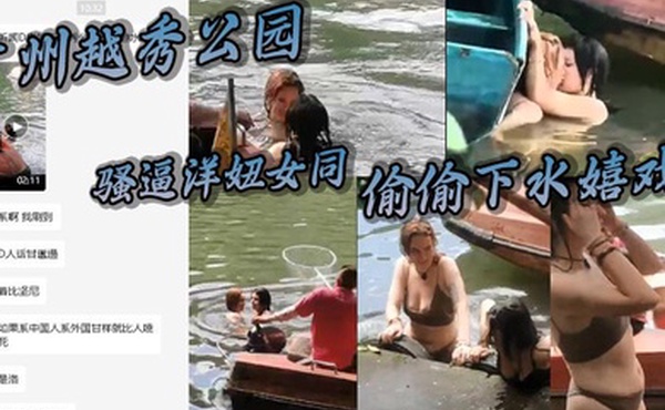 广州越秀公园骚逼洋妞女同偷偷下水嬉戏热吻把大爷看懵逼了这里是中国成何体统