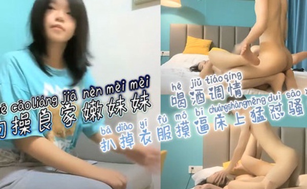 约操良家嫩妹妹，喝酒调情，扒掉衣服摸逼，床上猛怼骚穴