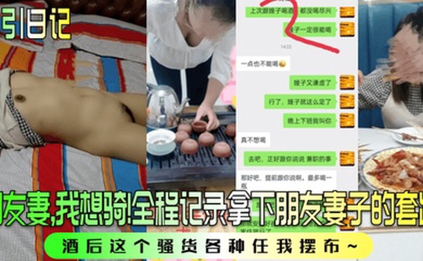 勾引日记朋友妻我想骑全程记录拿下朋友妻子的套路酒后这个骚货各种任我摆布