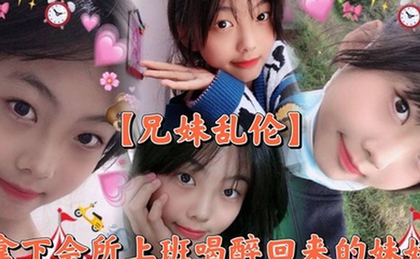 【兄妹乱伦】撑死胆大的，拿下会所上班喝醉回来的妹妹