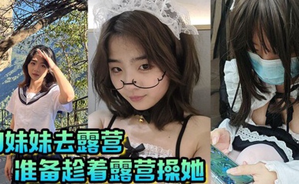 【兄妹乱伦】和妹妹去露营，准备趁着露营操她