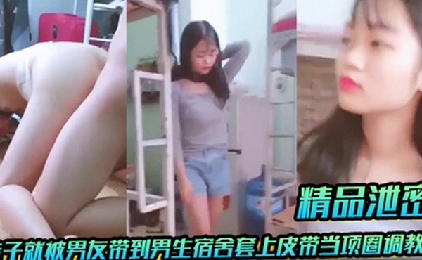 【精品泄密】放暑假学生都回家了，妹子就被男友带到男生宿舍套上皮带当项圈调教啪啪