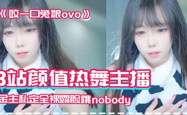 网红泄密B站颜值热舞主播极品女神嫩妹咬一口兔娘ovo金主私定全裸露脸跳nobody