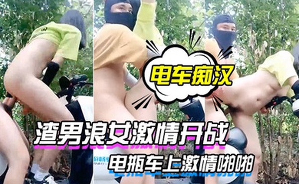 电车痴汉激情户外上演渣男浪女激情开战电瓶车上激情啪啪