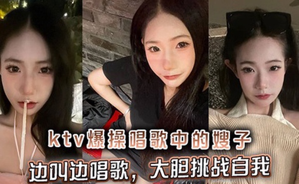 【嫂子乱伦】ktv爆操唱歌中的嫂子，边叫边唱歌，大胆挑战自我