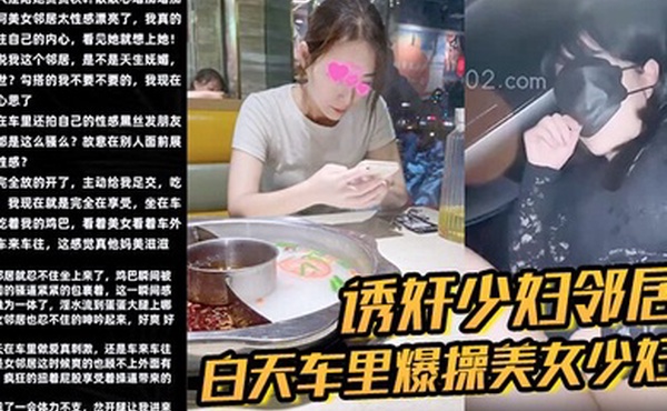 诱奸少妇邻居白天车里爆操美女少妇邻居被人看到了美女求我用力操