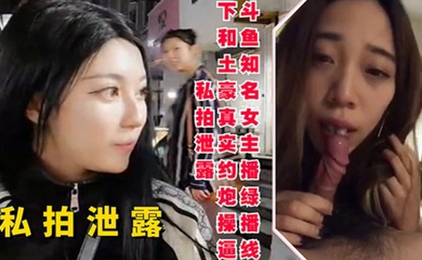 斗鱼知名女主播线下和土豪约炮操逼私拍泄露