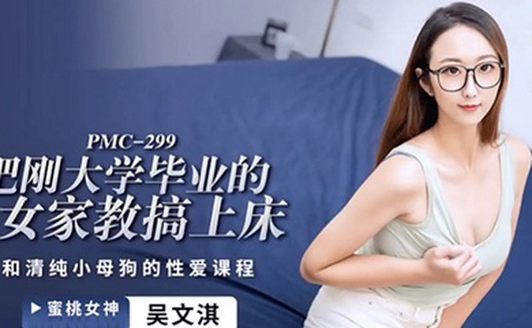 桃视频把刚大学毕业的女家教搞上床-吴文淇PMC-299