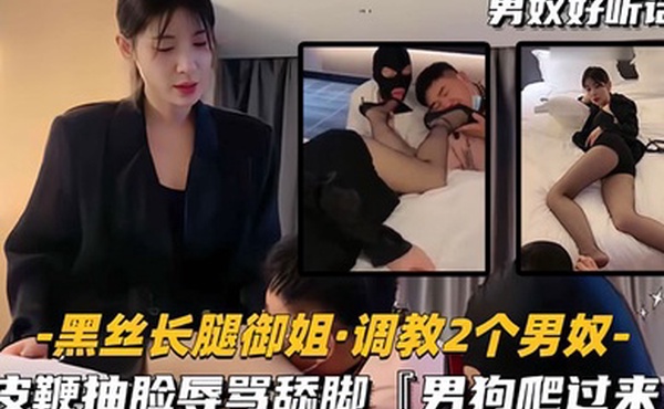黑丝长腿御姐调教2个男奴皮鞭抽脸辱骂舔脚男狗爬过来