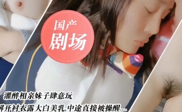 国产剧情灌醉相亲妹子肆意玩弄国产剧情