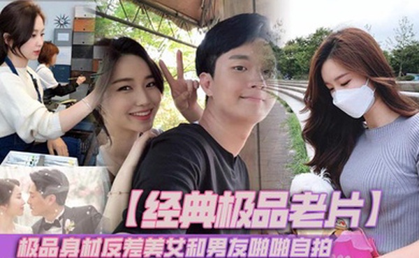 【经典极品老片】极品身材反差美女和男友啪啪自拍