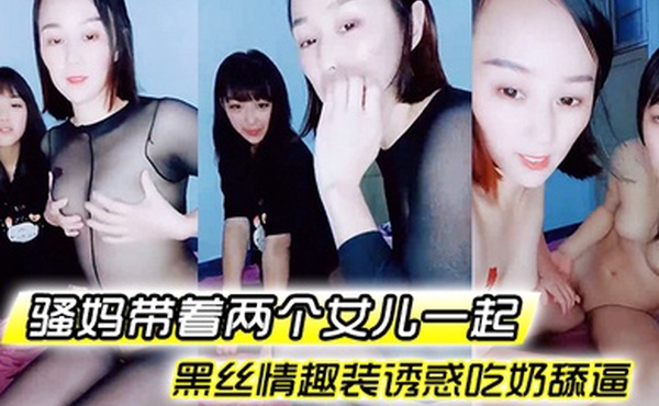 骚妈带着两个女儿一起全程露脸好刺激黑丝情趣装诱惑吃奶舔逼AV棒自慰骚穴嫩的出水还没毛