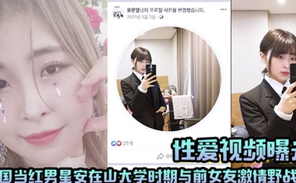 【性爱视频曝光】韩国当红男星安在山大学时期与前女友激情野战 大尺度视频吓哭女粉丝！