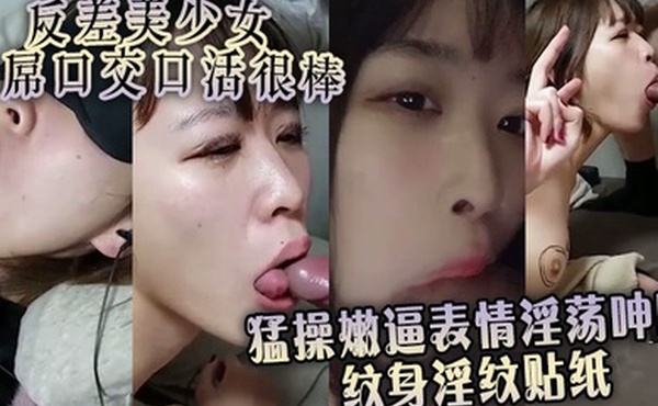 反差美少女舔屌口交口活很棒 猛操嫩逼表情淫荡呻吟 纹身淫纹贴纸