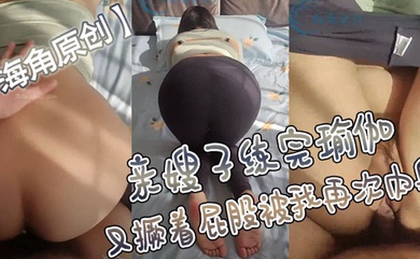 海角原创亲嫂子练完瑜伽又撅着屁股被我再次内射_善良的小嫂子