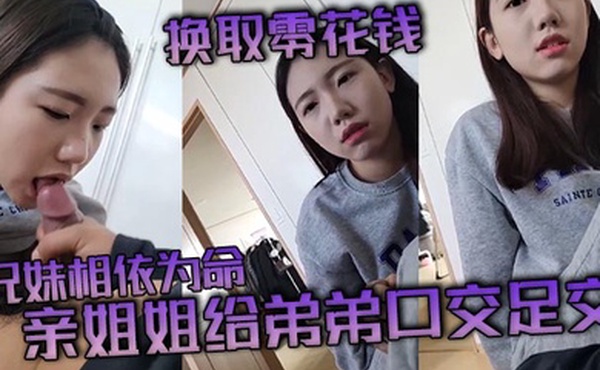 【兄妹乱伦】兄妹相依为命_亲姐姐给弟弟口交足交换取零花钱