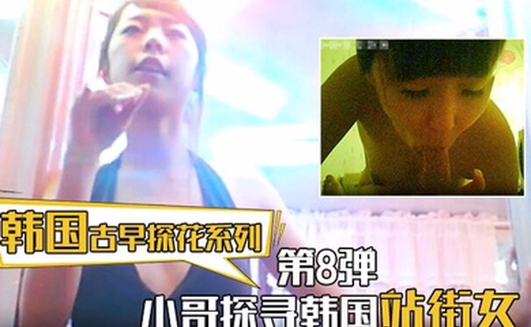 【韩国古早探花系列】第8弹 小哥探寻韩国站街女，挑选了一个还不错美女进入房间直接开炮
