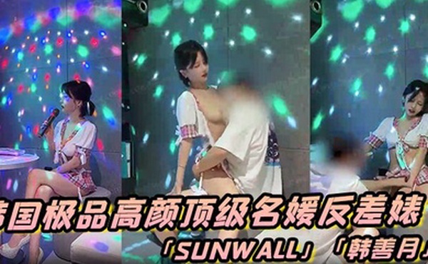 韩国极品高颜顶级名媛反差婊「sunwall」「韩善月」露脸性爱私拍 约炮友到KTV包厢偷情穿着裙子就直接插了进去